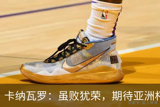 卡纳瓦罗：虽败犹荣，期待亚洲杯中的新挑战